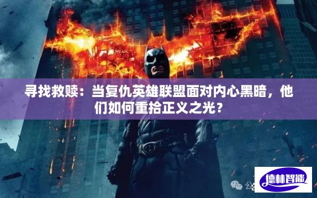 寻找救赎：当复仇英雄联盟面对内心黑暗，他们如何重拾正义之光？